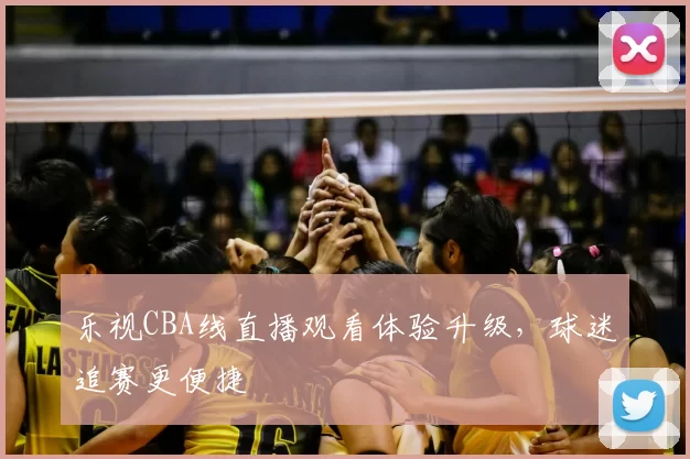 乐视CBA线直播观看体验升级，球迷追赛更便捷