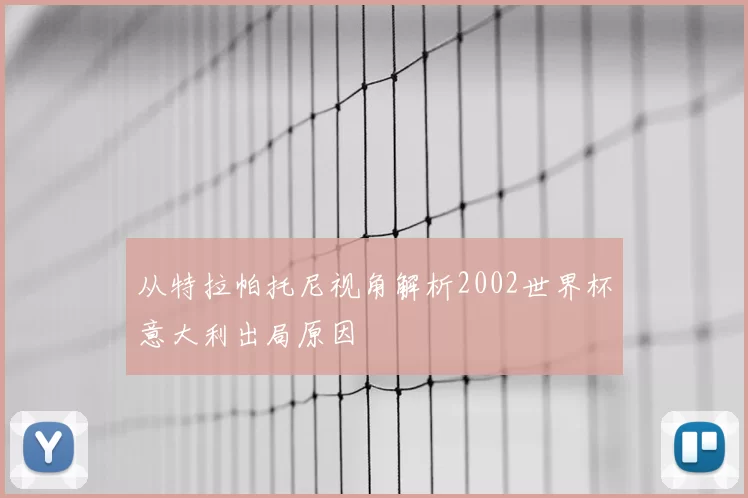 从特拉帕托尼视角解析2002世界杯意大利出局原因