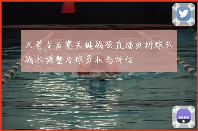 火箭季后赛关键战役直播分析球队战术调整与球员状态评估