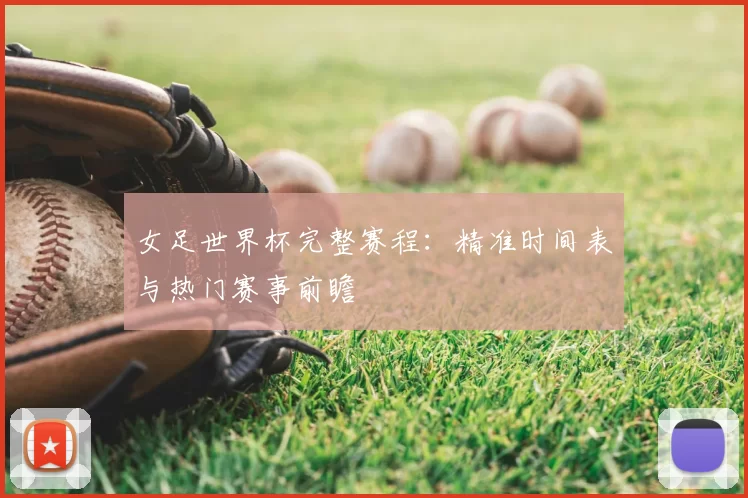 女足世界杯完整赛程：精准时间表与热门赛事前瞻