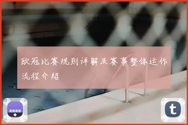 欧冠比赛规则详解及赛事整体运作流程介绍