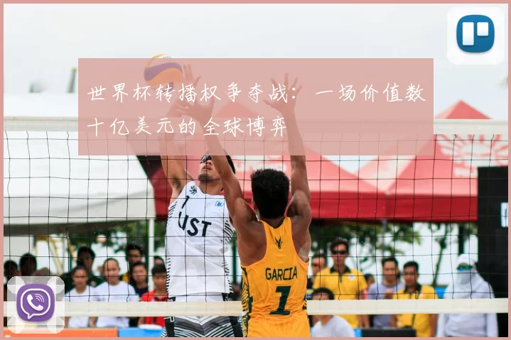 世界杯转播权争夺战:一场价值数十亿美元的全球博弈