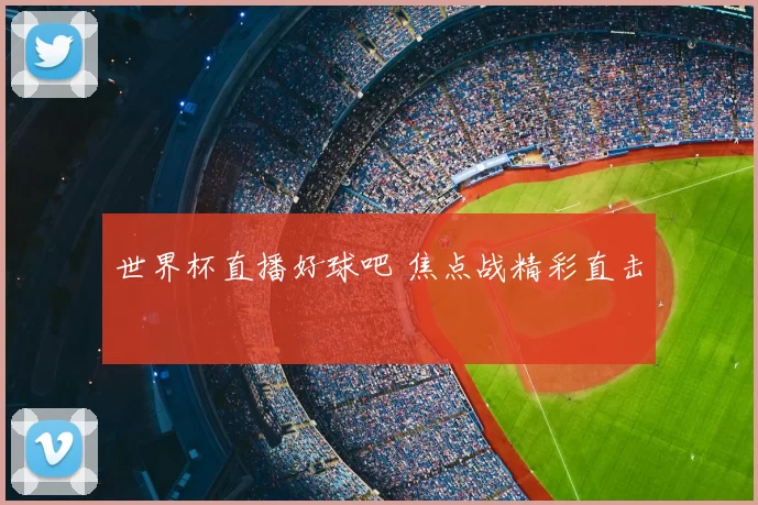 世界杯直播好球吧 焦点战精彩直击