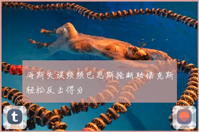 海斯失误频频巴恩斯抢断助福克斯轻松反击得分