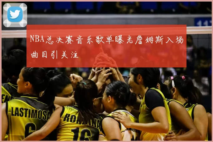 NBA总决赛音乐歌单曝光詹姆斯入场曲目引关注