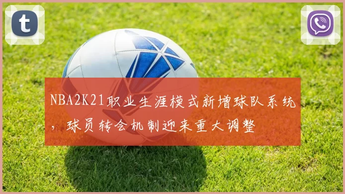 NBA2K21职业生涯模式新增球队系统,球员转会机制迎来重大调整