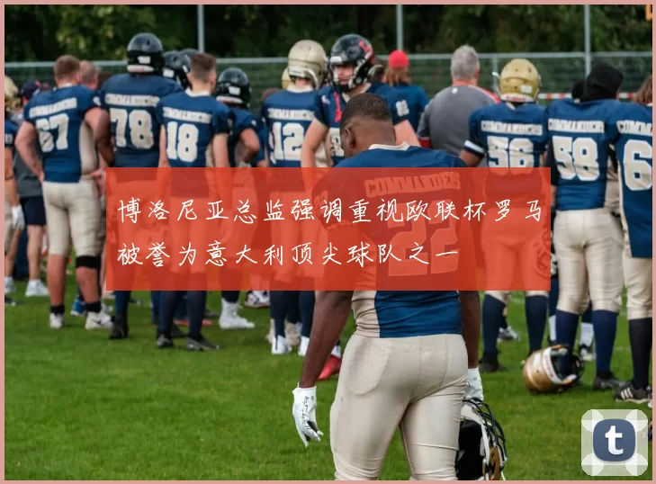博洛尼亚总监强调重视欧联杯罗马被誉为意大利顶尖球队之一