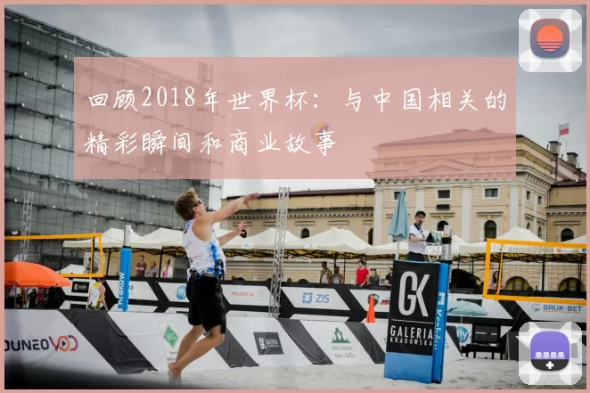 回顾2018年世界杯:与中国相关的精彩瞬间和商业故事