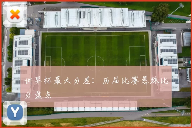 世界杯最大分差:历届比赛悬殊比分盘点