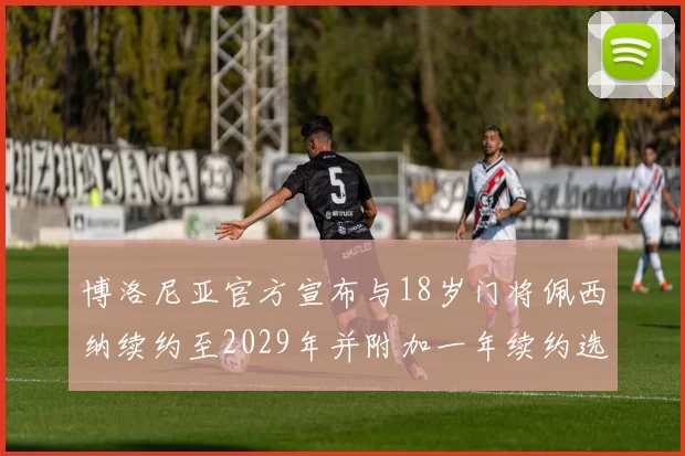 博洛尼亚官方宣布与18岁门将佩西纳续约至2029年并附加一年续约选项