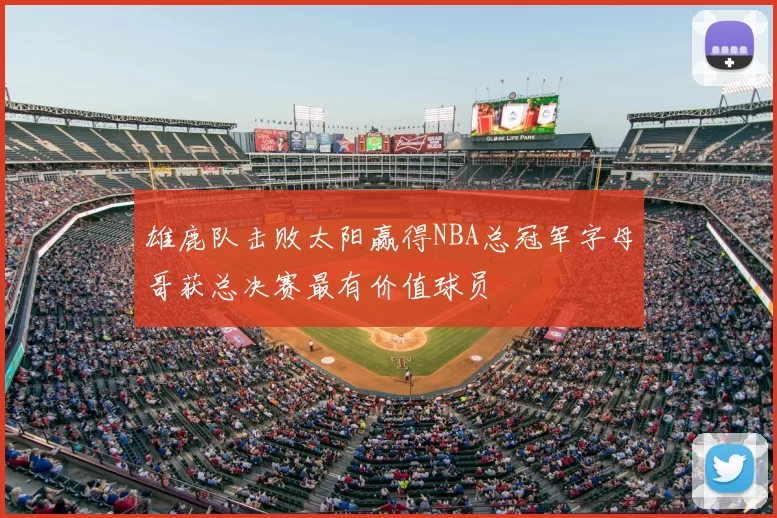雄鹿队击败太阳赢得NBA总冠军字母哥获总决赛最有价值球员