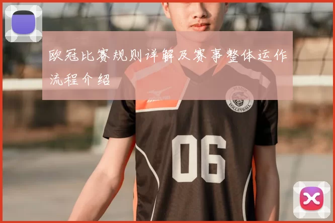 欧冠比赛规则详解及赛事整体运作流程介绍