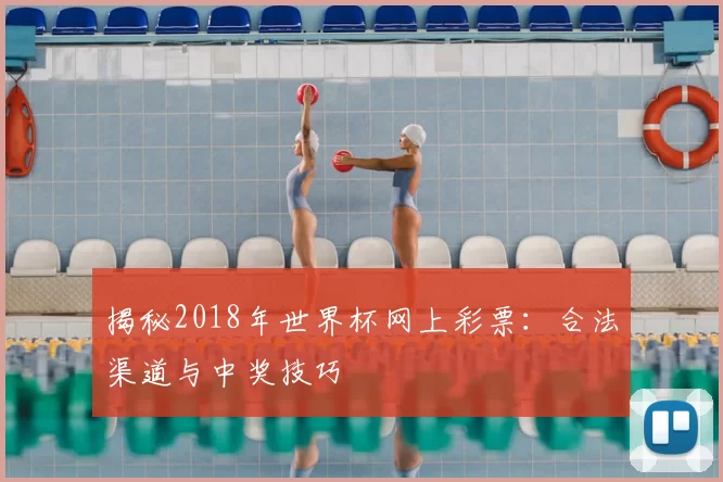 揭秘2018年世界杯网上彩票:合法渠道与中奖技巧