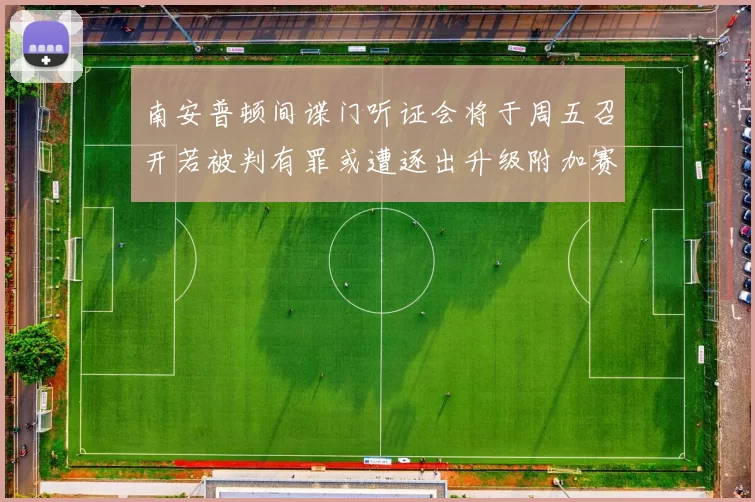 南安普顿间谍门听证会将于周五召开若被判有罪或遭逐出升级附加赛