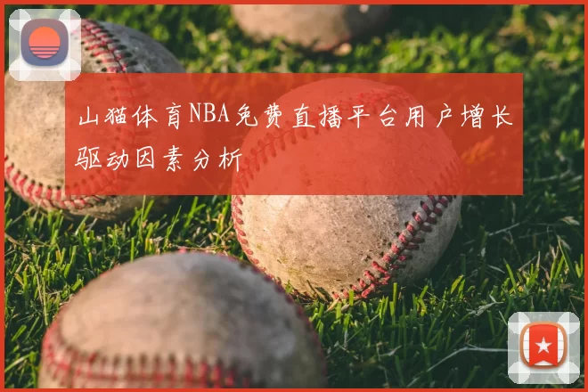 山猫体育NBA免费直播平台用户增长驱动因素分析
