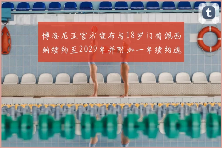 博洛尼亚官方宣布与18岁门将佩西纳续约至2029年并附加一年续约选项