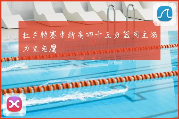 杜兰特赛季新高四十五分篮网主场力克老鹰