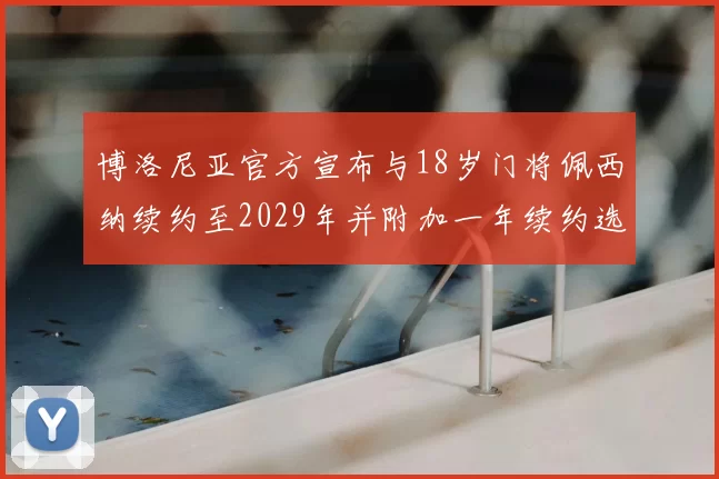 博洛尼亚官方宣布与18岁门将佩西纳续约至2029年并附加一年续约选项