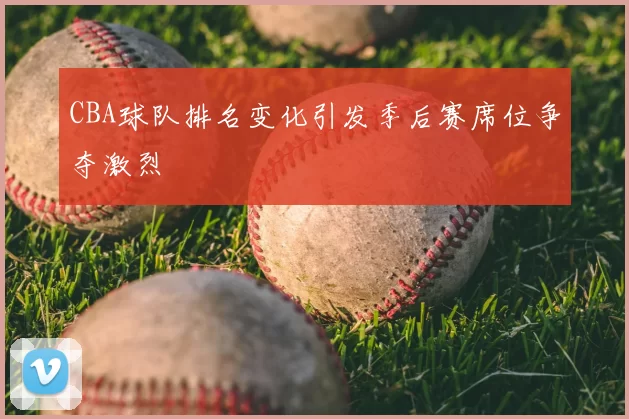CBA球队排名变化引发季后赛席位争夺激烈