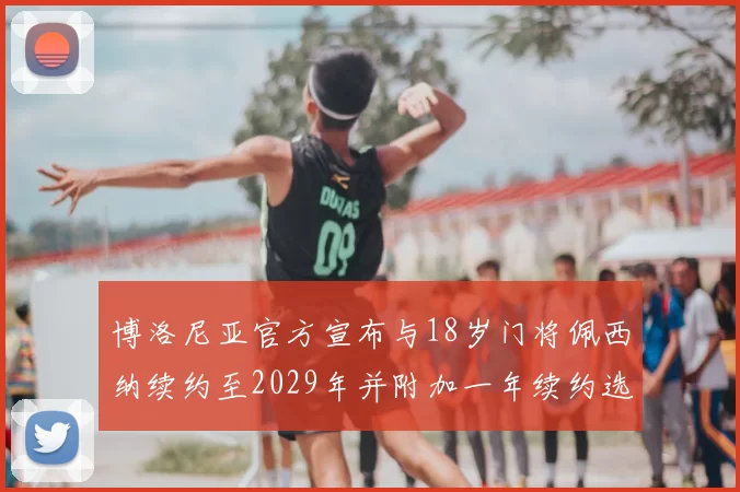 博洛尼亚官方宣布与18岁门将佩西纳续约至2029年并附加一年续约选项