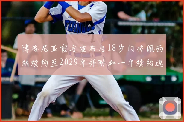 博洛尼亚官方宣布与18岁门将佩西纳续约至2029年并附加一年续约选项