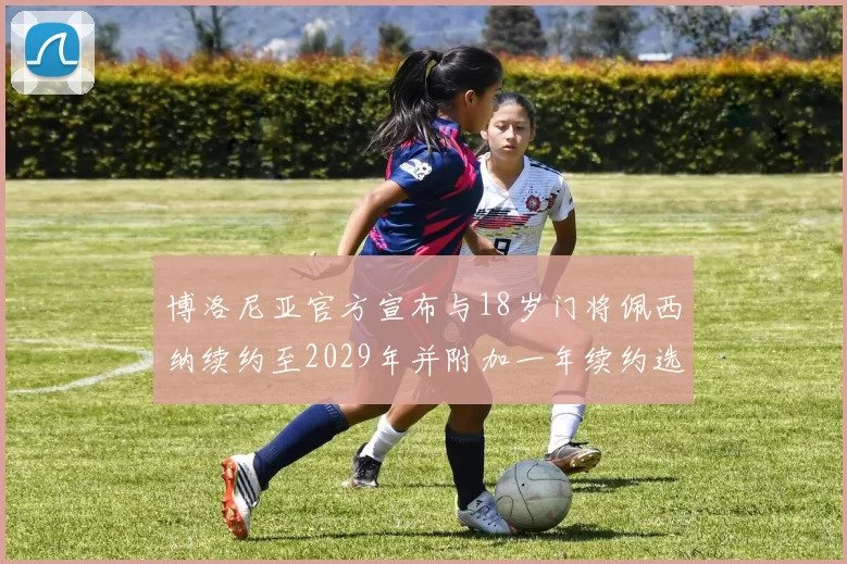 博洛尼亚官方宣布与18岁门将佩西纳续约至2029年并附加一年续约选项