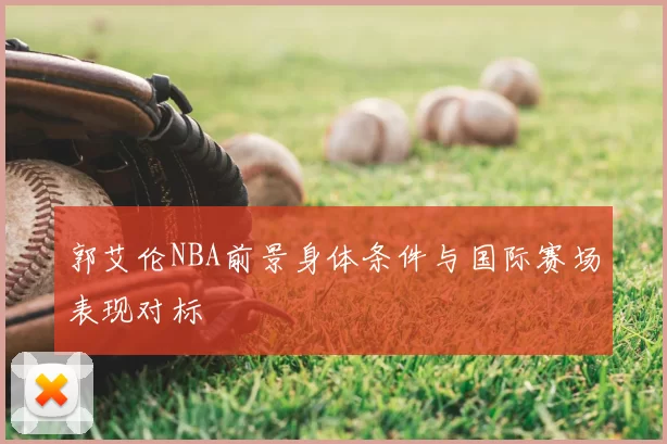 郭艾伦NBA前景身体条件与国际赛场表现对标