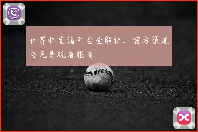 世界杯直播平台全解析:官方渠道与免费观看指南
