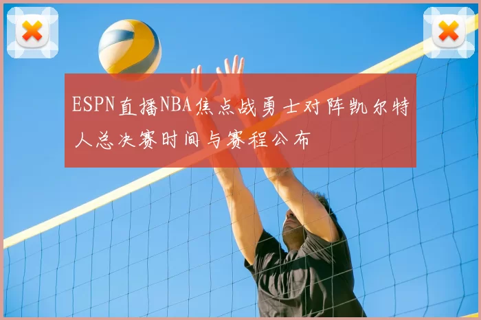 ESPN直播NBA焦点战勇士对阵凯尔特人总决赛时间与赛程公布