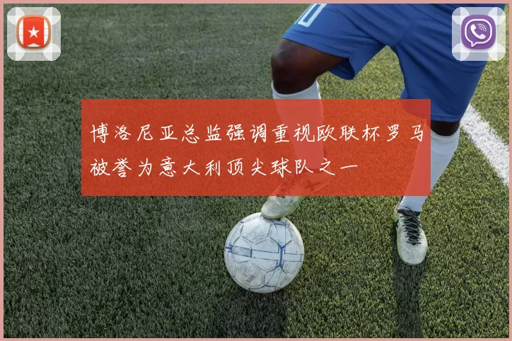 博洛尼亚总监强调重视欧联杯罗马被誉为意大利顶尖球队之一
