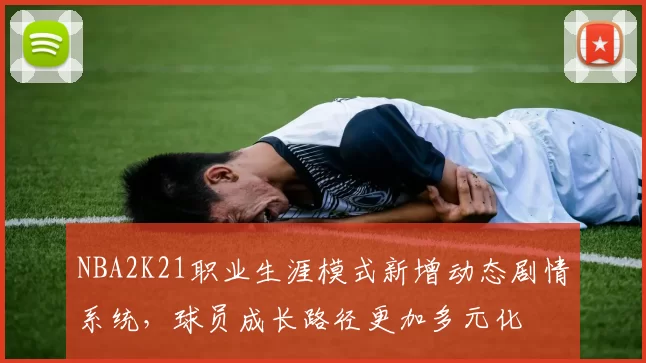 NBA2K21职业生涯模式新增动态剧情系统,球员成长路径更加多元化