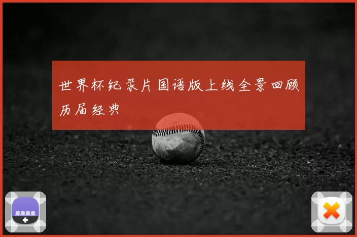 世界杯纪录片国语版上线全景回顾历届经典