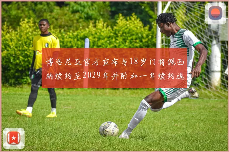博洛尼亚官方宣布与18岁门将佩西纳续约至2029年并附加一年续约选项