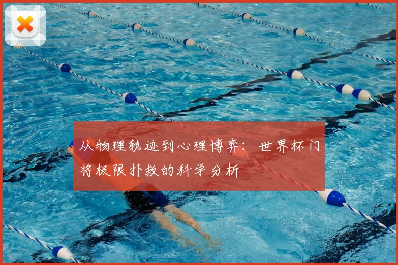 从物理轨迹到心理博弈：世界杯门将极限扑救的科学分析