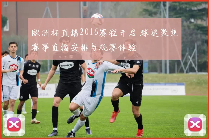 欧洲杯直播2016赛程开启 球迷聚焦赛事直播安排与观赛体验