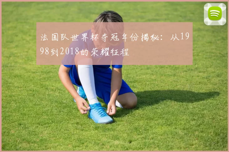 法国队世界杯夺冠年份揭秘:从1998到2018的荣耀征程