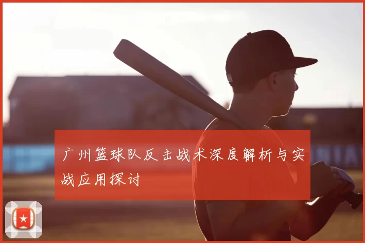 广州篮球队反击战术深度解析与实战应用探讨