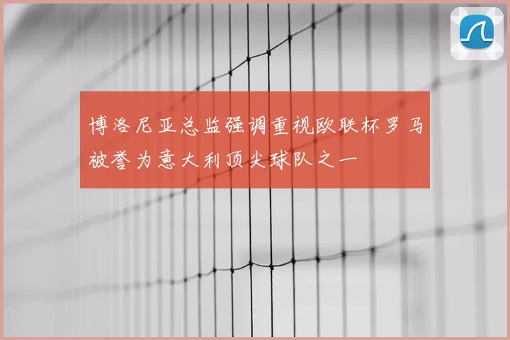 博洛尼亚总监强调重视欧联杯罗马被誉为意大利顶尖球队之一