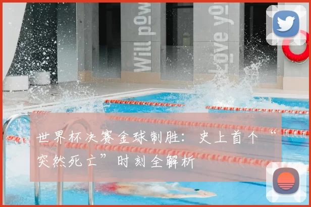 世界杯决赛金球制胜：史上首个“突然死亡”时刻全解析
