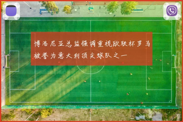 博洛尼亚总监强调重视欧联杯罗马被誉为意大利顶尖球队之一
