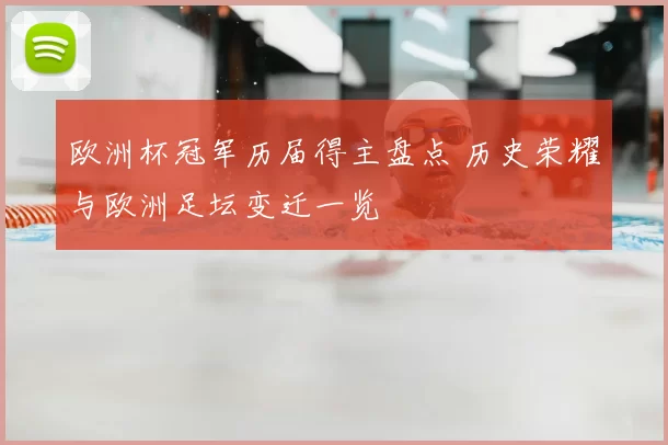 欧洲杯冠军历届得主盘点 历史荣耀与欧洲足坛变迁一览