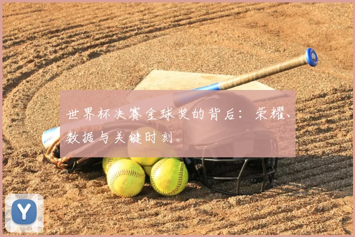 世界杯决赛金球奖的背后:荣耀、数据与关键时刻。