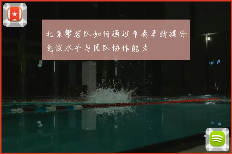 北京攀岩队如何通过节奏革新提升竞技水平与团队协作能力