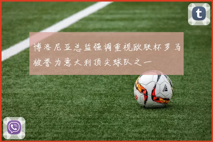 博洛尼亚总监强调重视欧联杯罗马被誉为意大利顶尖球队之一