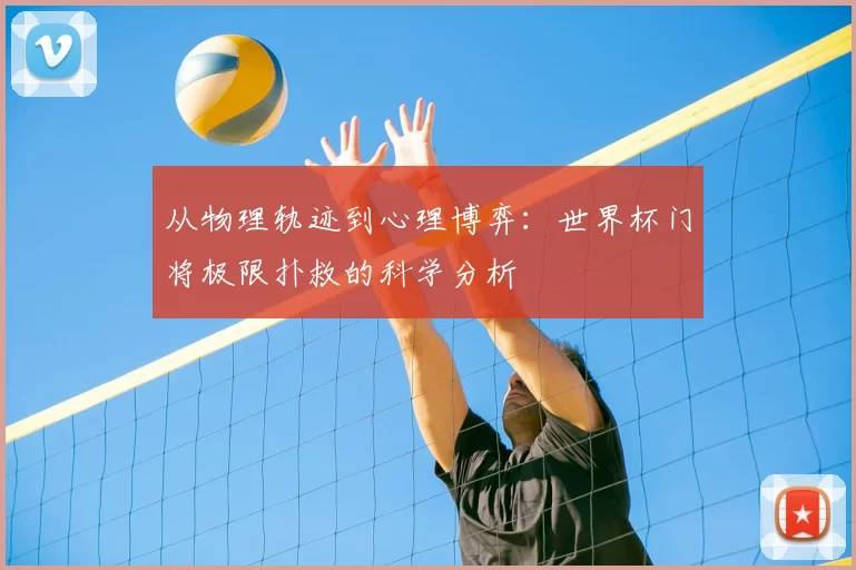 从物理轨迹到心理博弈:世界杯门将极限扑救的科学分析