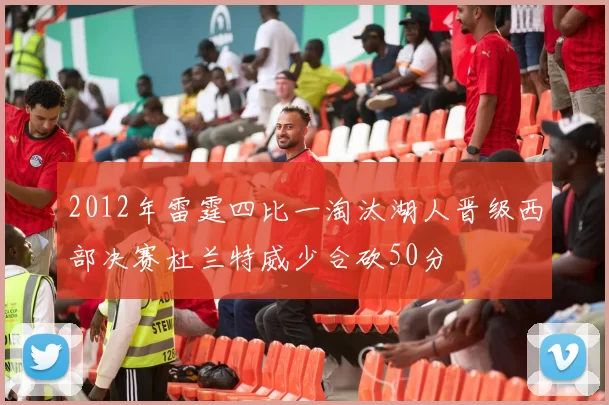 2012年雷霆四比一淘汰湖人晋级西部决赛杜兰特威少合砍50分
