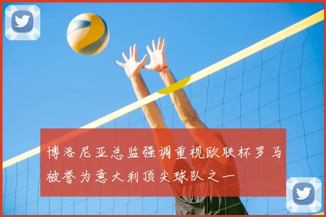 博洛尼亚总监强调重视欧联杯罗马被誉为意大利顶尖球队之一