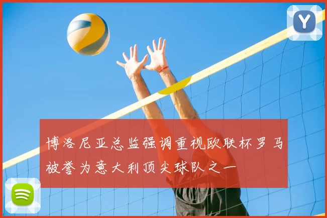 博洛尼亚总监强调重视欧联杯罗马被誉为意大利顶尖球队之一