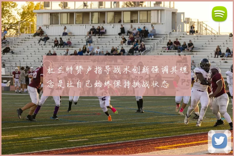杜兰特赞卢指导战术创新强调其理念是让自己始终保持挑战状态