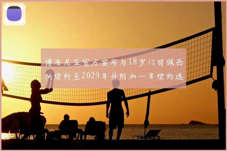 博洛尼亚官方宣布与18岁门将佩西纳续约至2029年并附加一年续约选项
